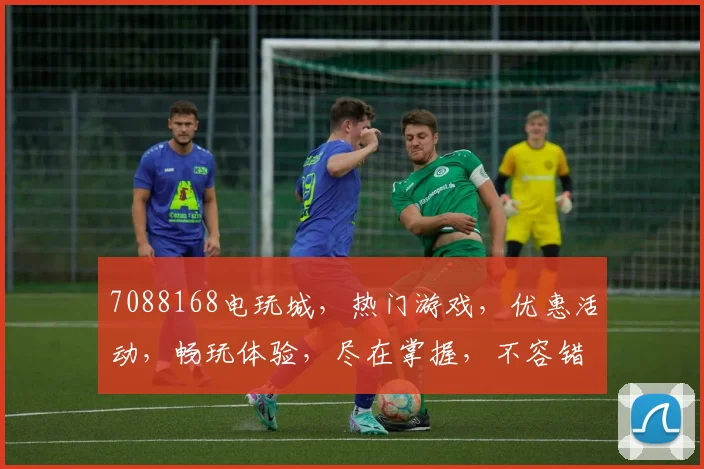 7088168电玩城，热门游戏，优惠活动，畅玩体验，尽在掌握，不容错过